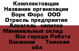 Комплектовщик › Название организации ­ Ворк Форс, ООО › Отрасль предприятия ­ Алкоголь, напитки › Минимальный оклад ­ 27 000 - Все города Работа » Вакансии   . Томская обл.